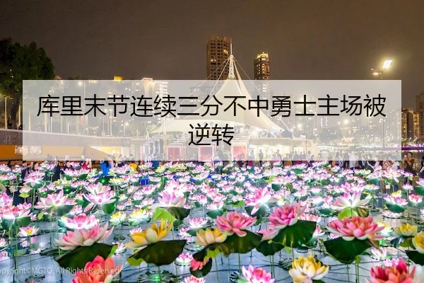 库里末节连续三分不中勇士主场被逆转